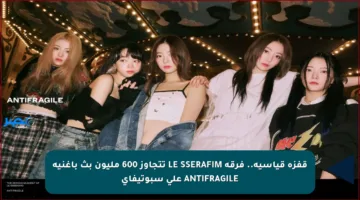 قفزة قياسية.. فرقة LE SSERAFIM تتجاوز 600 مليون بث بأغنية ANTIFRAGILE على سبوتيفاي